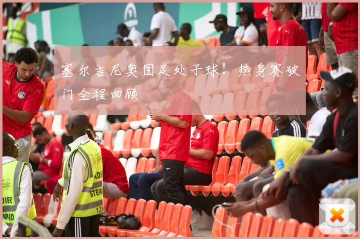 塞尔吉尼奥国足处子球！热身赛破门全程回顾