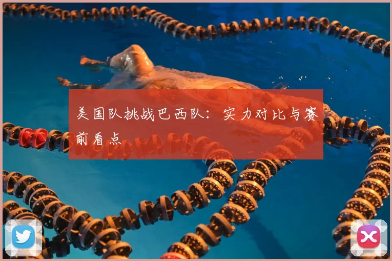 美国队挑战巴西队：实力对比与赛前看点