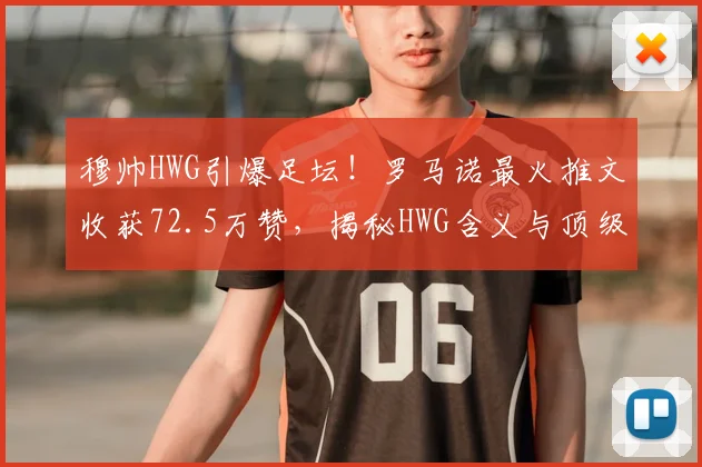 穆帅HWG引爆足坛！罗马诺最火推文收获72.5万赞，揭秘HWG含义与顶级爆料人的可信度