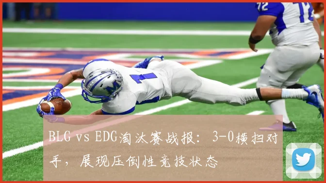 BLG vs EDG淘汰赛战报：3-0横扫对手，展现压倒性竞技状态