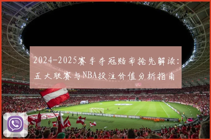 2024-2025赛季夺冠赔率抢先解读:五大联赛与NBA投注价值分析指南