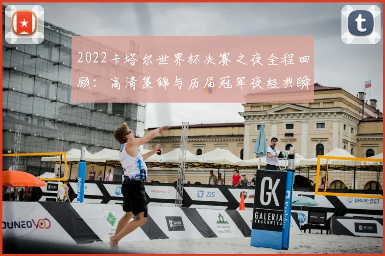 2022卡塔尔世界杯决赛之夜全程回顾：高清集锦与历届冠军夜经典瞬间盘点