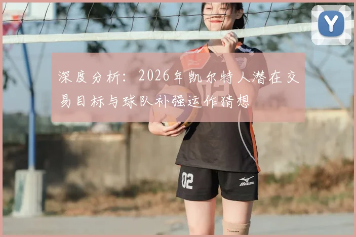深度分析：2026年凯尔特人潜在交易目标与球队补强运作猜想